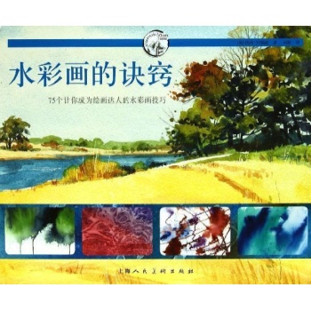 西方经典美术技法译丛:水彩画的诀窍.75个让你成为绘画达人的水彩画技巧/西方经典美术技法译丛